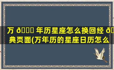 万 🐎 年历星座怎么换回经 🌴 典页面(万年历的星座日历怎么改过来)